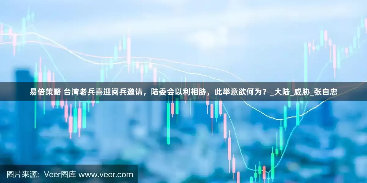 易倍策略 台湾老兵喜迎阅兵邀请，陆委会以利相胁，此举意欲何为？_大陆_威胁_张自忠