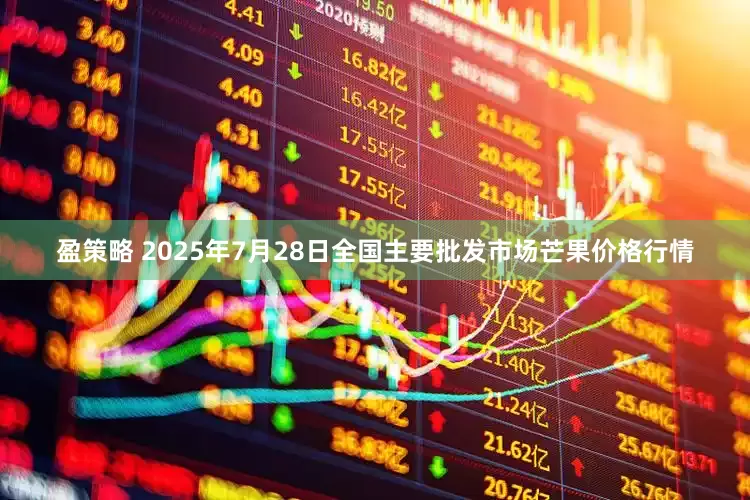 盈策略 2025年7月28日全国主要批发市场芒果价格行情