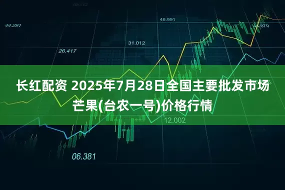 长红配资 2025年7月28日全国主要批发市场芒果(台农一号)价格行情