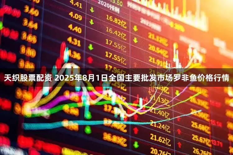 天织股票配资 2025年8月1日全国主要批发市场罗非鱼价格行情