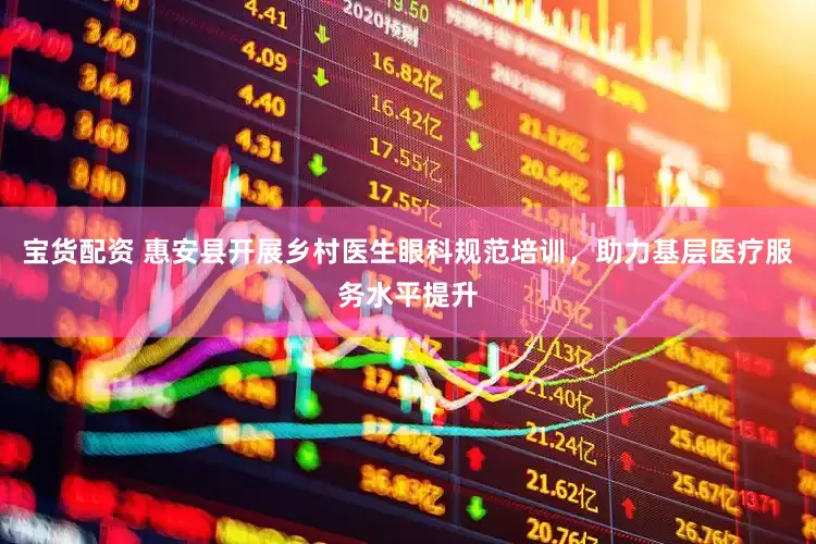 宝货配资 惠安县开展乡村医生眼科规范培训，助力基层医疗服务水平提升