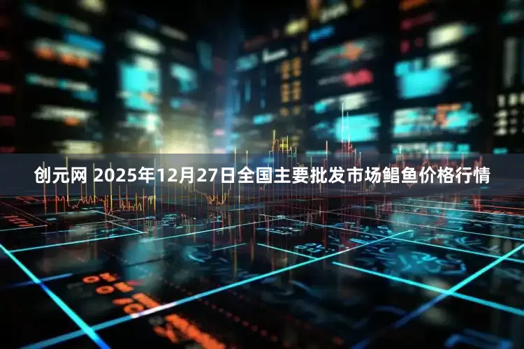 创元网 2025年12月27日全国主要批发市场鲳鱼价格行情