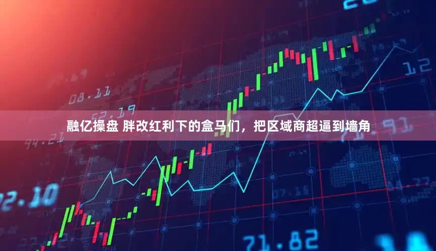 融亿操盘 胖改红利下的盒马们,把区域商超逼到墙角